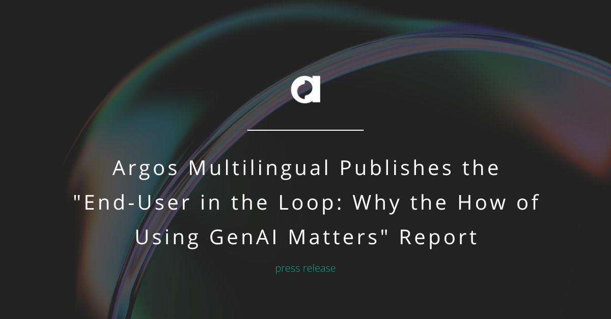 Argos Multilingual Publishes the “End-User in the Loop: Why the How of Using GenAI Matters” Report