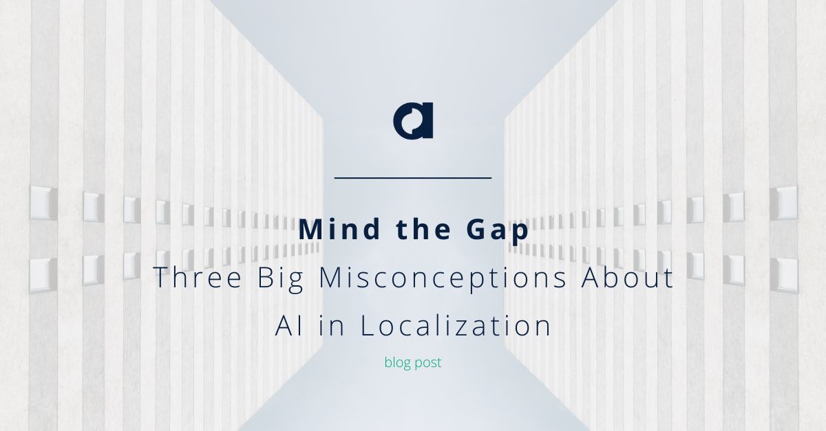 Mind the Gap: Three Big Misconceptions About AI in Localization