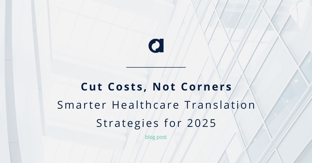 Cut Costs, Not Corners: Smarter Healthcare Translation Strategies for 2025